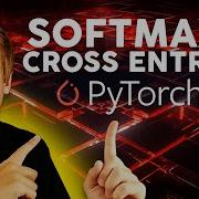 Deep Dive Into Softmax And Cross Entropy PyTorch Explained