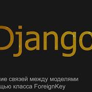 9 Создание связей между моделями через класс ForeignKey Django уроки