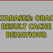 Databases Oracle Result Cache Behaviour 2 Solutions