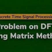 Problem On DFT Using Matrix Method Discrete Fourier Transform Discrete Time Signal Processing