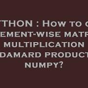 PYTHON How To Get Element Wise Matrix Multiplication Hadamard Product In Numpy