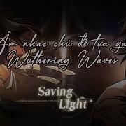 VIETSUB Ánh Sáng Cứu Rỗi Saving Light Âm Nhạc Chủ đề Tựa Game Wuthering Waves