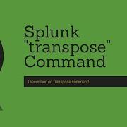 Splunk Commands Discussion On Transpose Command And Using It To Achieve Column Level Sorting