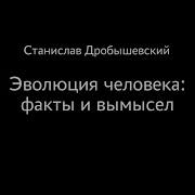 Станислав Дробышевский Эволюция человека факты и вымысел