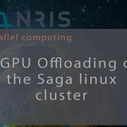 7 GPU Offloading On The Saga Linux Cluster