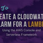 How To Create A CloudWatch Alarm For A Lambda Using The AWS Console And Serverless Framework