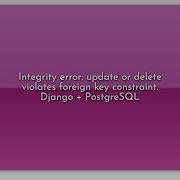 Integrity Error Update Or Delete Violates Foreign Key Constraint Django PostgreSQL