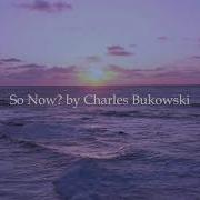 So Now By Charles Bukowski