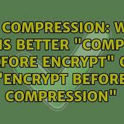 Data Compression Which One Is Better Compress Before Encrypt Or Encrypt Before Compression