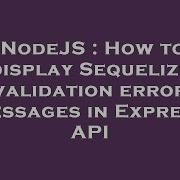 NodeJS How To Display Sequelize Validation Error Messages In Express API