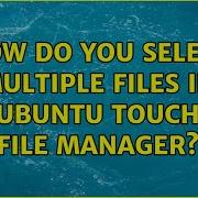 How Do You Select Multiple Files In Ubuntu Touch File Manager