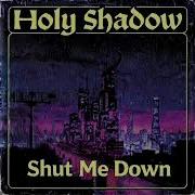 Holy Shadow Shut Me Down