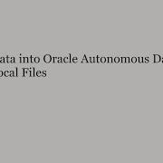 Load Data Into Oracle Autonomous Database From Local Files