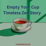 Empty Your Cup A Timeless Zen Story Zen Mindset