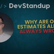 DevStandup 19 Why Are Our Estimates Almost Always Wrong