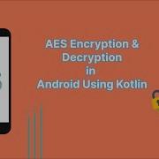 AES Encryption Decryption In Android Using Kotlin 100 Easy Method