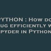 PYTHON How Do I Debug Efficiently With Spyder In Python