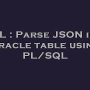SQL Parse JSON Into Oracle Table Using PL SQL