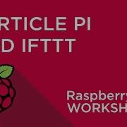 Raspberry Pi Workshop Chapter 5 Particle Pi And IFTTT