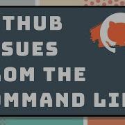 Manage GitHub Issues From The Command Line Using GitHub CLI GitHub CLI Tutorial