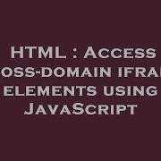 HTML Access Cross Domain Iframe Elements Using JavaScript