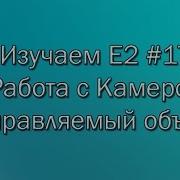 Изучаем E2 17 Работа с Камерой управляемый объект