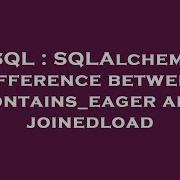 SQL SQLAlchemy Difference Between Contains Eager And Joinedload