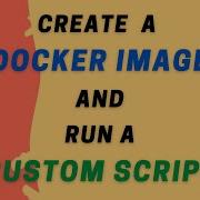 Build A Docker Image And Run A Custom Script