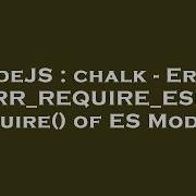 NodeJS Chalk Error ERR REQUIRE ESM Require Of ES Module