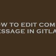 How To Edit Commit Message In Gitlab