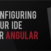 Configuring Your IDE For Angular