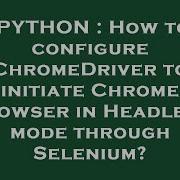 PYTHON How To Configure ChromeDriver To Initiate Chrome Browser In Headless Mode Through Selenium