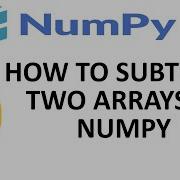 How To Perform Subtraction Between Two Arrays In Numpy