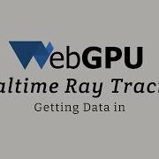 WebGPU Realtime Ray Tracing Getting Data In