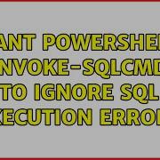 I Want Powershell S Invoke Sqlcmd To Ignore SQL Execution Errors