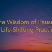 The Wisdom Of Pause A Life Shifting Practice