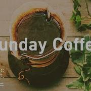 Sunday Coffee Smooth Weekend Coffee Lazy Weekend Jazz Bossa Nova For Relax At Home