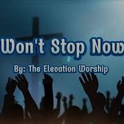 Won T Stop Now Lyrics The Elevation Worship