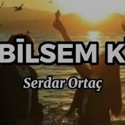 Serdar Ortaç Bilsem Ki Şarkı Sözleri