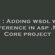 C Adding Wsdl Web Reference In Asp Net Core Project