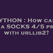PYTHON How Can I Use A SOCKS 4 5 Proxy With Urllib2