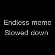 Endless Meme Slowed Down