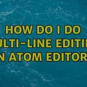 How Do I Do Multi Line Editing In Atom Editor 4 Solutions