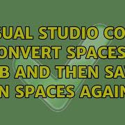 Visual Studio Code Convert Spaces To Tab And Then Save In Spaces Again