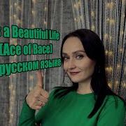 Beautiful Life НА РУССКОМ ЯЗЫКЕ Ace Of Base
