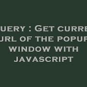 JQuery Get Current Url Of The Popup Window With Javascript