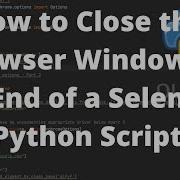 Selenium Python How To Close The Browser Window At The End Of Script