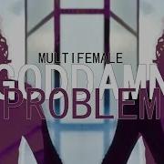 MultiFemale Goddamn Problem