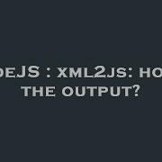NodeJS Xml2js How Is The Output