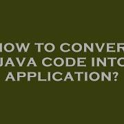 How To Convert Java Code Into Application